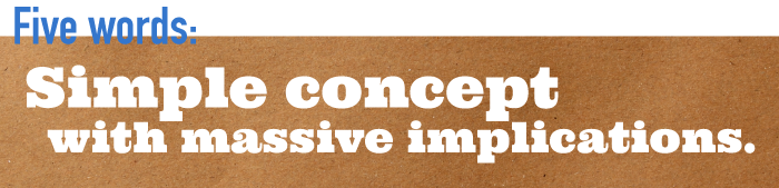 Five word summary - Simple concept with massive implications