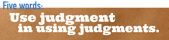 Five word summary - Use judgment in using judgments