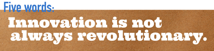 Five word summary - Innovation is not always revolutionary