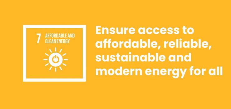 SDG goal 7: Affordable & Clean Energy. Ensure access to affordable, reliable, sustainable & modern energy for all.